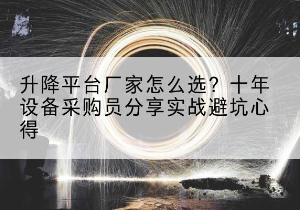 庄浪升降平台厂家-怎么选？十年设备采购员分享实战避坑心得