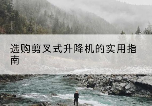 庄浪剪叉式升降机怎么选-选购剪叉式升降机的实用指南