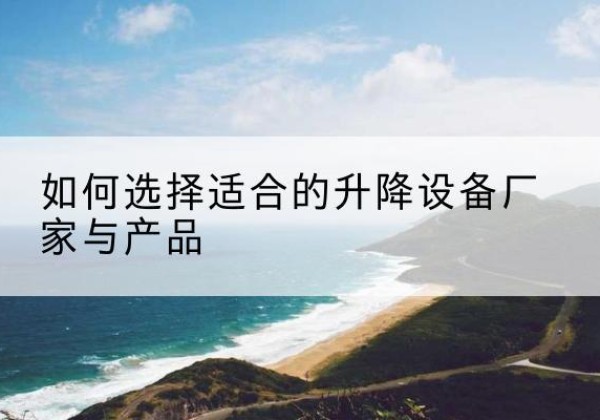 庄浪电动升降平台厂家-如何选择适合的升降设备厂家与产品